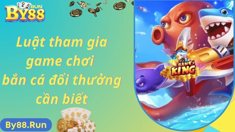 Luật tham gia game chơi bắn cá đổi thưởng cần biết