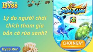 Lý do người chơi thích tham gia bắn cá rùa xanh?