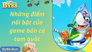 Những điểm nổi bật của game bắn cá tam quốc